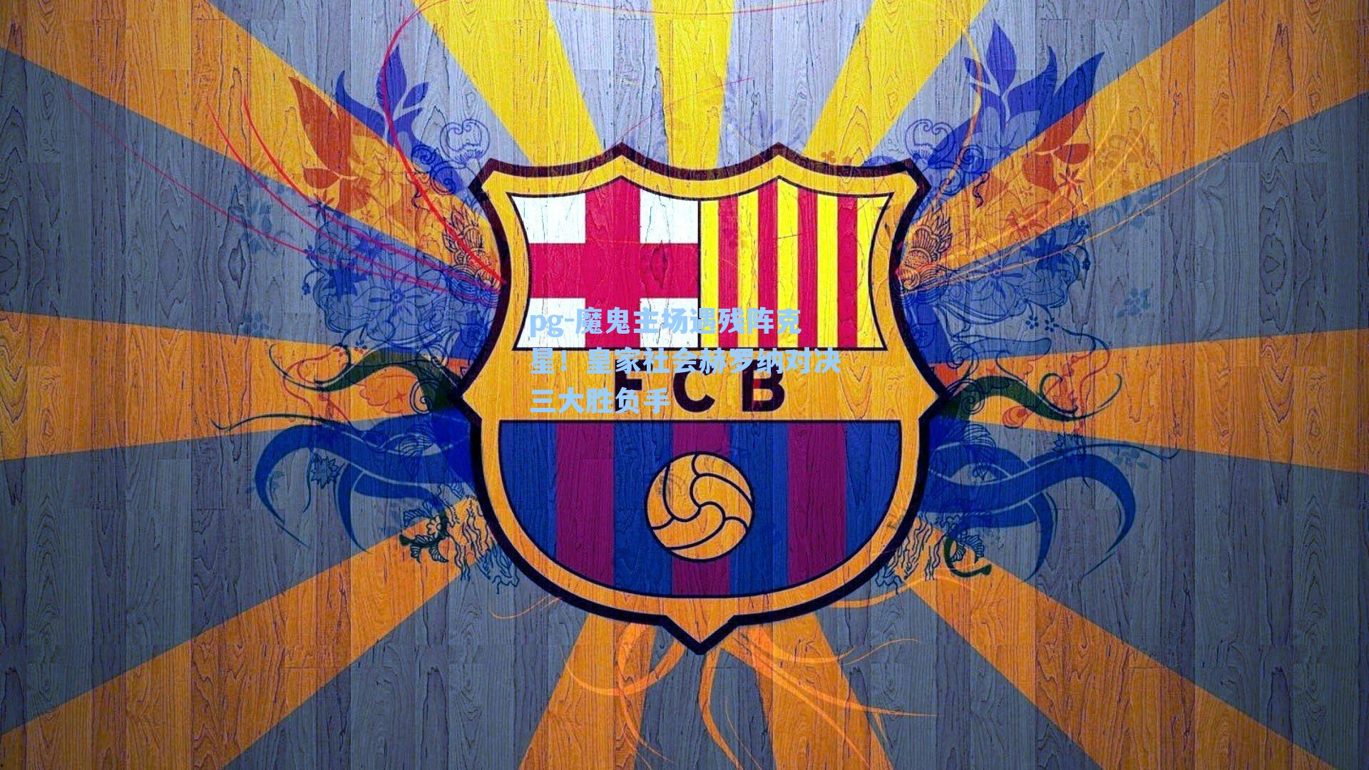 魔鬼主场遇残阵克星！皇家社会赫罗纳对决三大胜负手