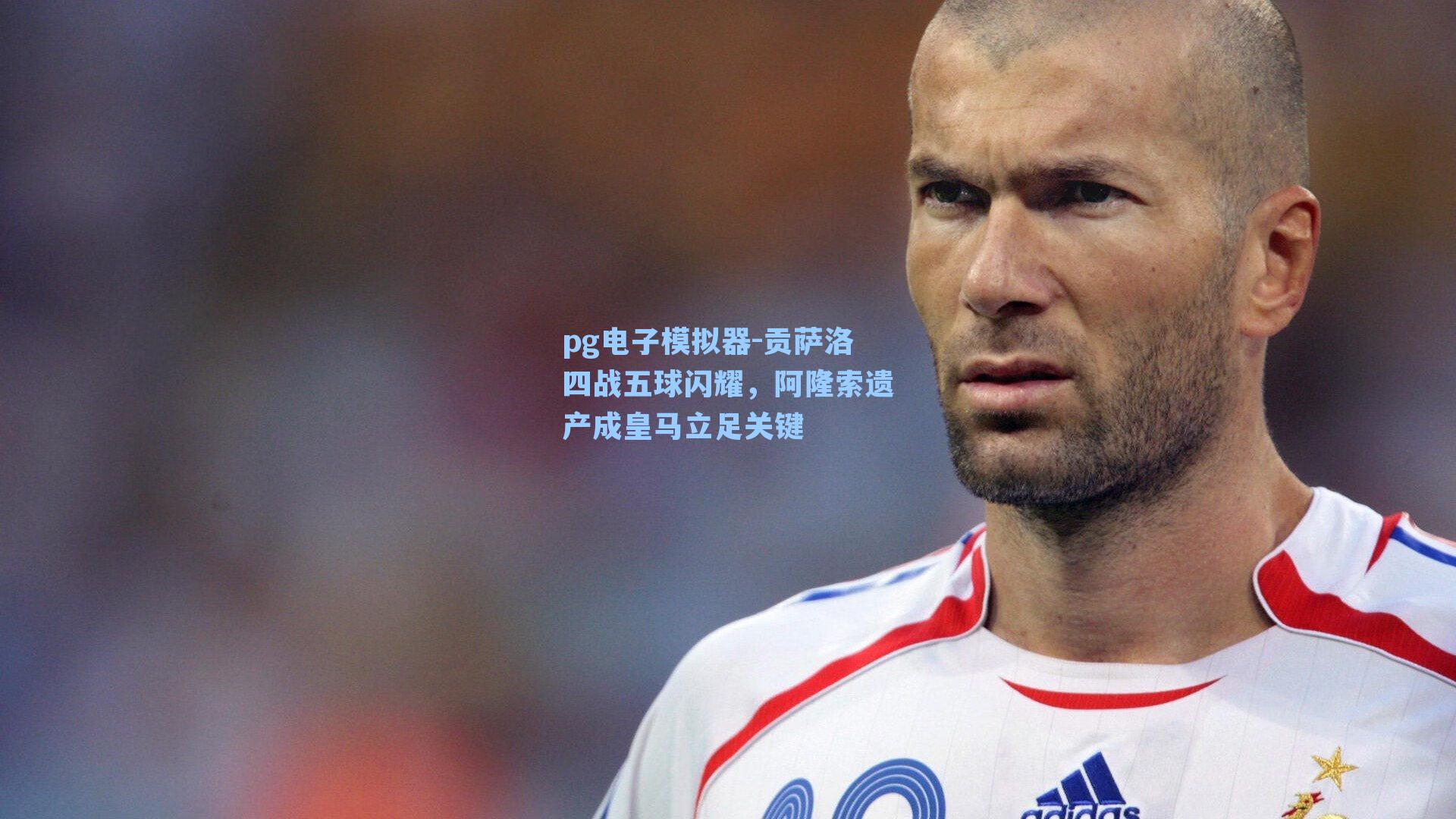 贡萨洛四战五球闪耀，阿隆索遗产成皇马立足关键