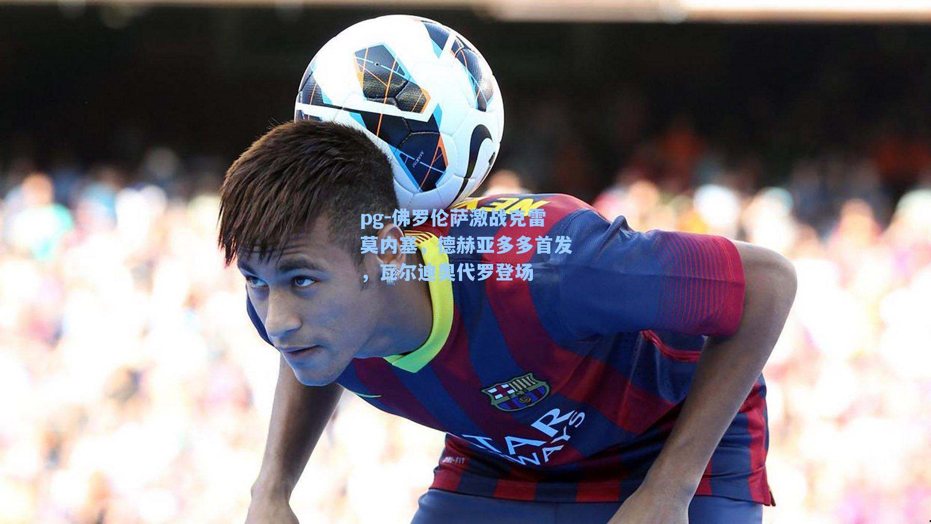 佛罗伦萨激战克雷莫内塞，德赫亚多多首发，瓦尔迪奥代罗登场